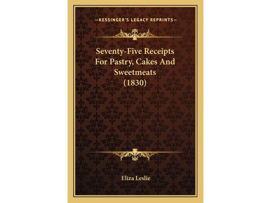 Seventy-Five Receipts For Pastry, Cakes And Sweetmeats (1830)