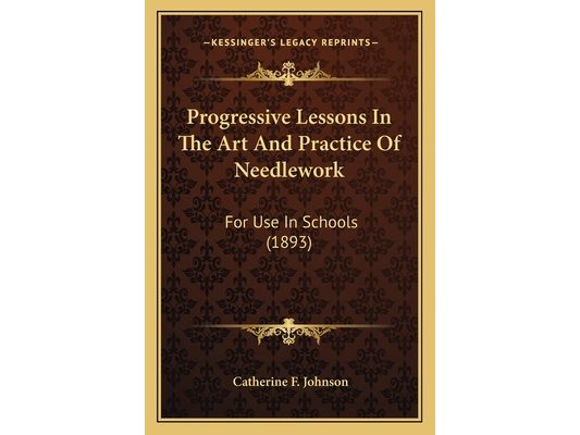 Progressive Lessons In The Art And Practice Of Needlework: For Use In Schools (1893)