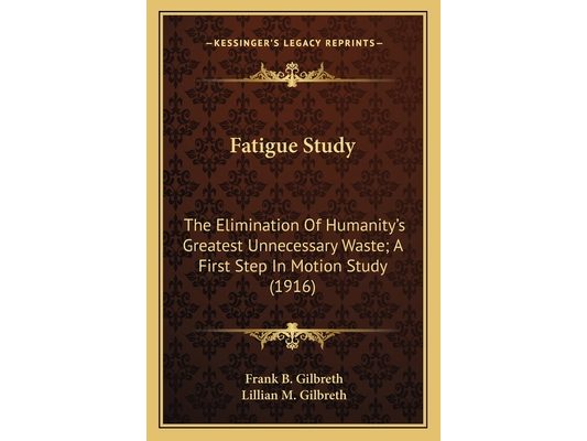Fatigue Study: The Elimination Of Humanity's Greatest Unnecessary Waste; A First Step In Motion Study (1916)