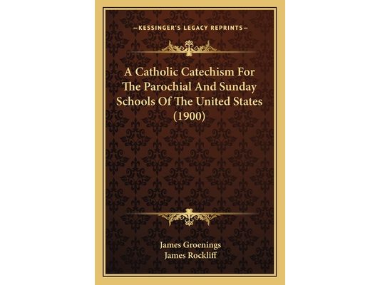 A Catholic Catechism For The Parochial And Sunday Schools Of The United States (1900)