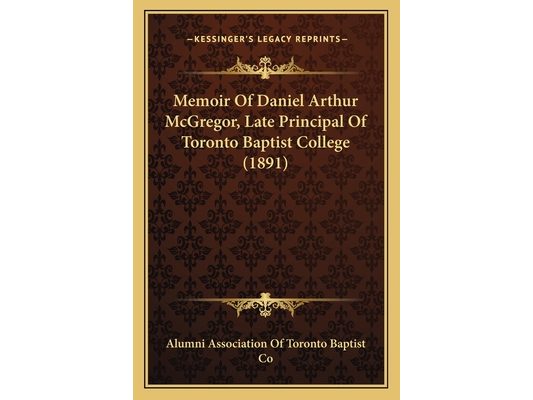 Memoir Of Daniel Arthur McGregor, Late Principal Of Toronto Baptist College (1891)