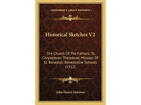 Historical Sketches V2: The Church Of The Fathers; St. Chrysostom; Theodoret; Mission Of St. Benedict; Benedictine Schools (1912)