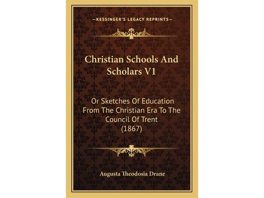 Christian Schools And Scholars V1: Or Sketches Of Education From The Christian Era To The Council Of Trent (1867)