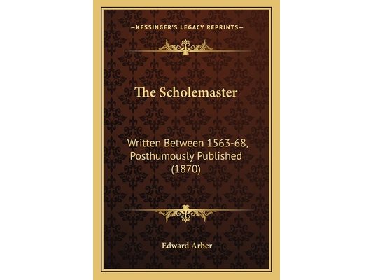 The Scholemaster: Written Between 1563-68, Posthumously Published (1870)