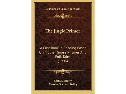 The Jingle Primer: A First Book In Reading Based On Mother Goose Rhymes And Folk Tales (1906)