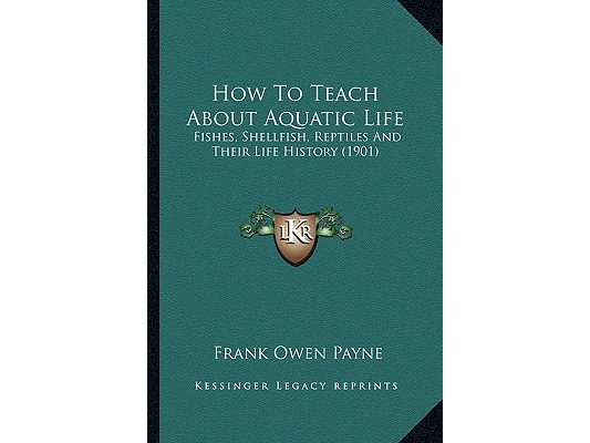 How To Teach About Aquatic Life: Fishes, Shellfish, Reptiles And Their Life History (1901)