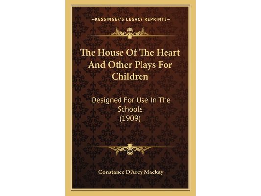 The House Of The Heart And Other Plays For Children: Designed For Use In The Schools (1909)