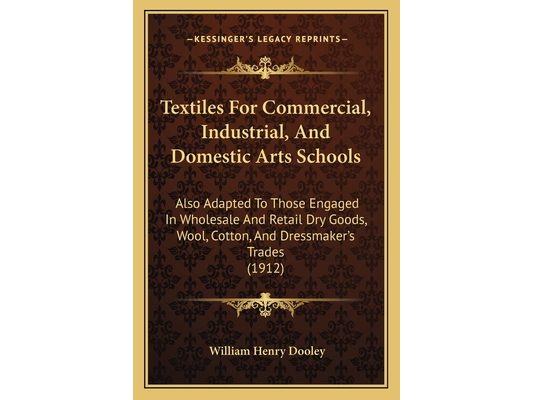 Textiles For Commercial, Industrial, And Domestic Arts Schools: Also Adapted To Those Engaged In Wholesale And Retail Dry Goods, Wool, Cotton, And Dre