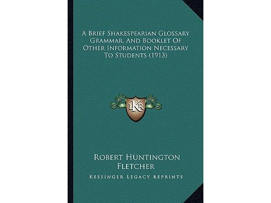 A Brief Shakespearian Glossary Grammar, And Booklet Of Other Information Necessary To Students (1913)
