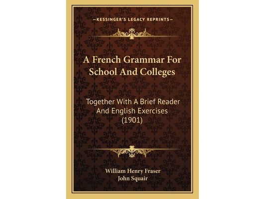 A French Grammar For School And Colleges: Together With A Brief Reader And English Exercises (1901)