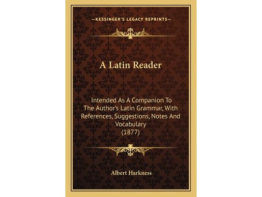 A Latin Reader: Intended As A Companion To The Author's Latin Grammar, With References, Suggestions, Notes And Vocabulary (1877)