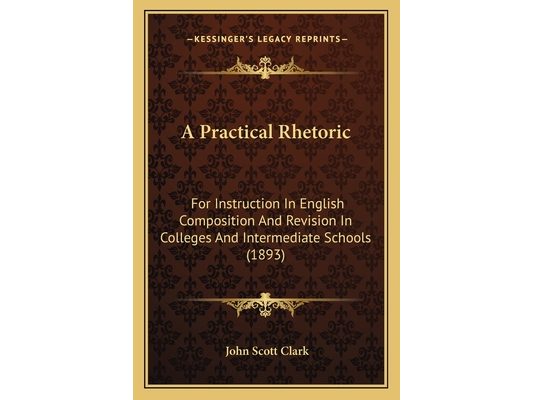A Practical Rhetoric: For Instruction In English Composition And Revision In Colleges And Intermediate Schools (1893)