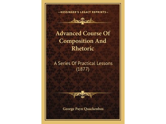 Advanced Course Of Composition And Rhetoric: A Series Of Practical Lessons (1877)
