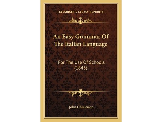An Easy Grammar Of The Italian Language: For The Use Of Schools (1845)