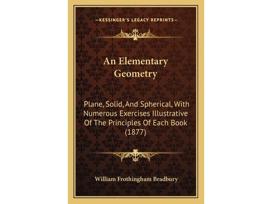 An Elementary Geometry: Plane, Solid, And Spherical, With Numerous Exercises Illustrative Of The Principles Of Each Book (1877)