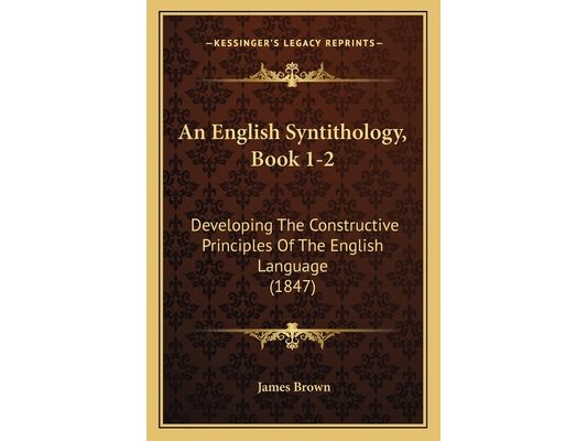 An English Syntithology, Book 1-2: Developing The Constructive Principles Of The English Language (1847)