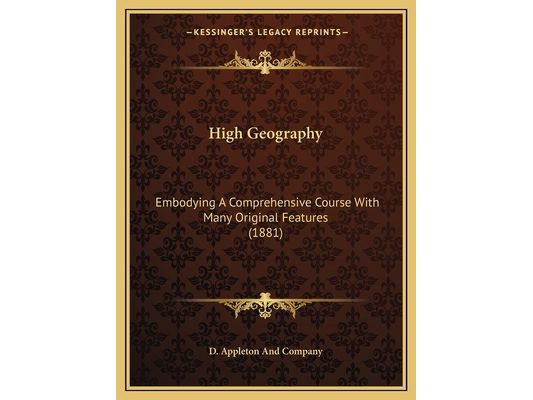 High Geography: Embodying A Comprehensive Course With Many Original Features (1881)