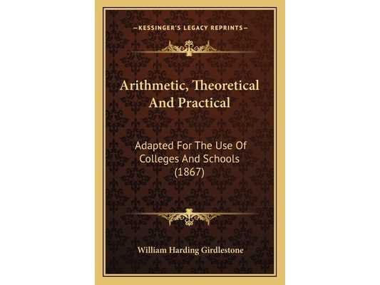 Arithmetic, Theoretical And Practical: Adapted For The Use Of Colleges And Schools (1867)