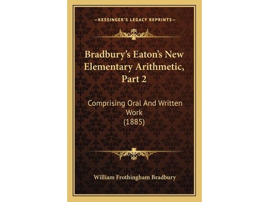 Bradbury's Eaton's New Elementary Arithmetic, Part 2: Comprising Oral And Written Work (1885)