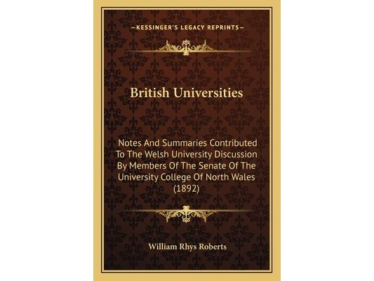British Universities: Notes And Summaries Contributed To The Welsh University Discussion By Members Of The Senate Of The University College Of North W