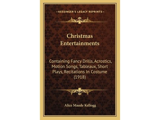 Christmas Entertainments: Containing Fancy Drills, Acrostics, Motion Songs, Tableaux, Short Plays, Recitations In Costume (1918)