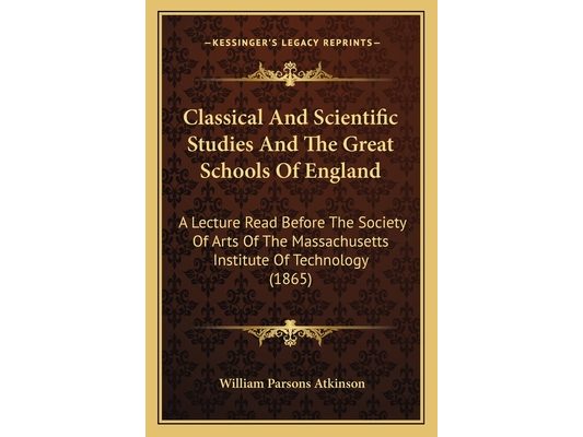 Classical And Scientific Studies And The Great Schools Of England: A Lecture Read Before The Society Of Arts Of The Massachusetts Institute Of Technol