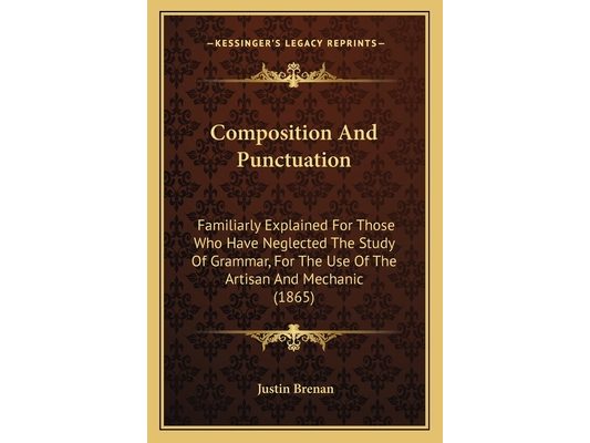 Composition And Punctuation: Familiarly Explained For Those Who Have Neglected The Study Of Grammar, For The Use Of The Artisan And Mechanic (1865)