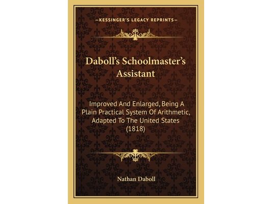 Daboll's Schoolmaster's Assistant: Improved And Enlarged, Being A Plain Practical System Of Arithmetic, Adapted To The United States (1818)
