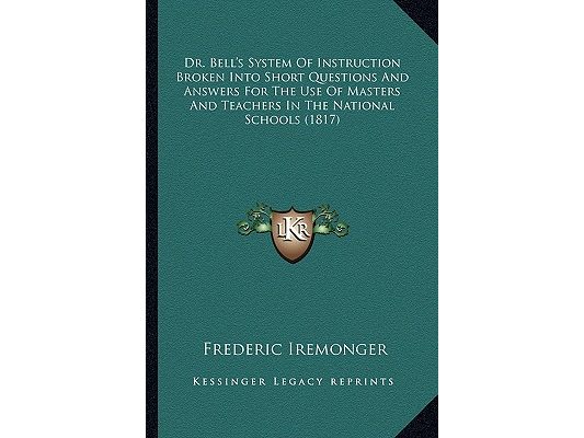 Dr. Bell's System Of Instruction Broken Into Short Questions And Answers For The Use Of Masters And Teachers In The National Schools (1817)