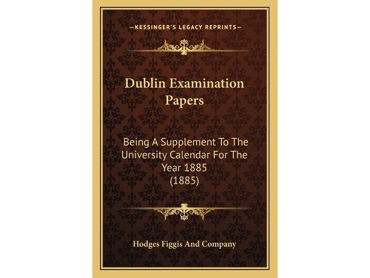 Dublin Examination Papers: Being A Supplement To The University Calendar For The Year 1885 (1885)