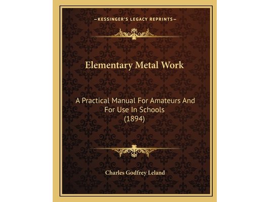 Elementary Metal Work: A Practical Manual For Amateurs And For Use In Schools (1894)