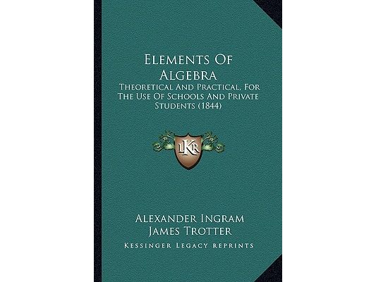 Elements Of Algebra: Theoretical And Practical, For The Use Of Schools And Private Students (1844)