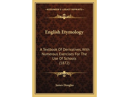 English Etymology: A Textbook Of Derivatives, With Numerous Exercises For The Use Of Schools (1872)