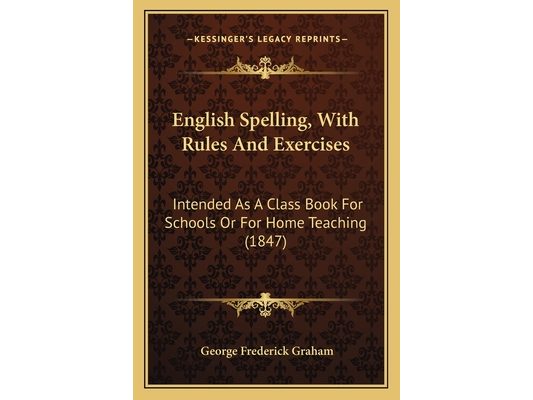 English Spelling, With Rules And Exercises: Intended As A Class Book For Schools Or For Home Teaching (1847)