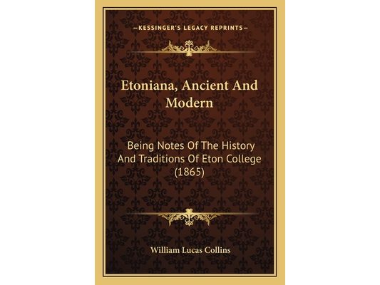 Etoniana, Ancient And Modern: Being Notes Of The History And Traditions Of Eton College (1865)