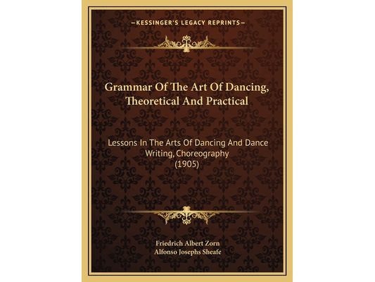 Grammar Of The Art Of Dancing, Theoretical And Practical: Lessons In The Arts Of Dancing And Dance Writing, Choreography (1905)