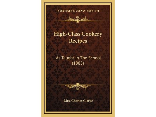 High-Class Cookery Recipes: As Taught In The School (1885)
