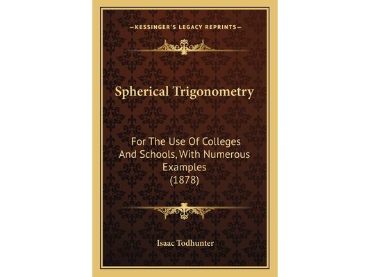 Spherical Trigonometry: For The Use Of Colleges And Schools, With Numerous Examples (1878)