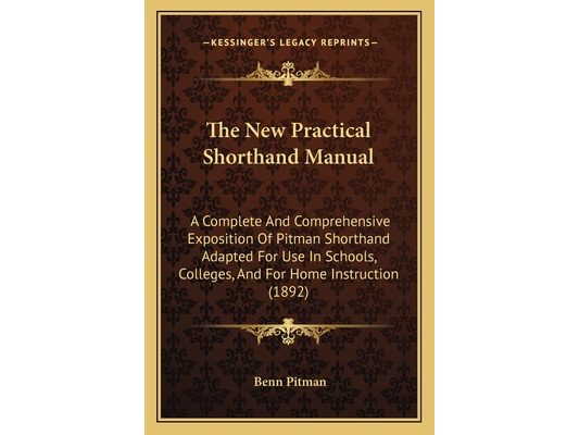 The New Practical Shorthand Manual: A Complete And Comprehensive Exposition Of Pitman Shorthand Adapted For Use In Schools, Colleges, And For Home Ins