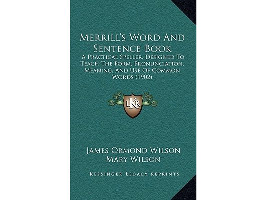 Merrill's Word And Sentence Book: A Practical Speller, Designed To Teach The Form, Pronunciation, Meaning, And Use Of Common Words (1902)