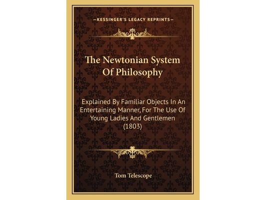 The Newtonian System Of Philosophy: Explained By Familiar Objects In An Entertaining Manner, For The Use Of Young Ladies And Gentlemen (1803)