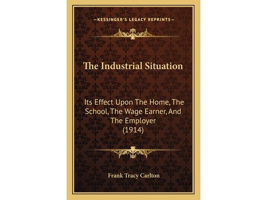 The Industrial Situation: Its Effect Upon The Home, The School, The Wage Earner, And The Employer (1914)