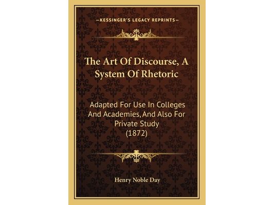 The Art Of Discourse, A System Of Rhetoric: Adapted For Use In Colleges And Academies, And Also For Private Study (1872)