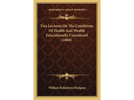 Two Lectures On The Conditions Of Health And Wealth Educationally Considered (1860)