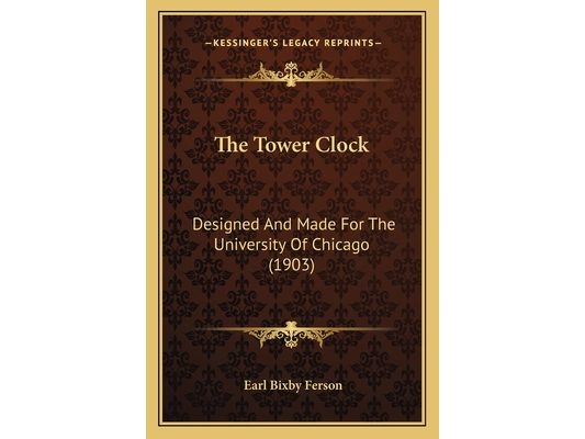 The Tower Clock: Designed And Made For The University Of Chicago (1903)