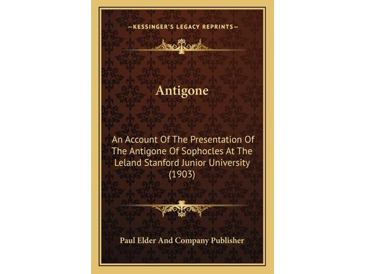 Antigone: An Account Of The Presentation Of The Antigone Of Sophocles At The Leland Stanford Junior University (1903)