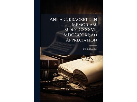Anna C. Brackett, in Memoriam, MDCCCXXXVI-MDCCCCXI; an Appreciation