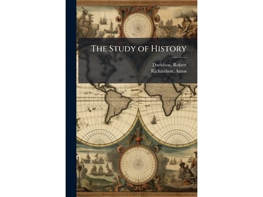 The Study of History: An Address Delivered at the Anniversary of the Freehold Young Ladies' Seminary; Freehold, N.J., July 20, 1853