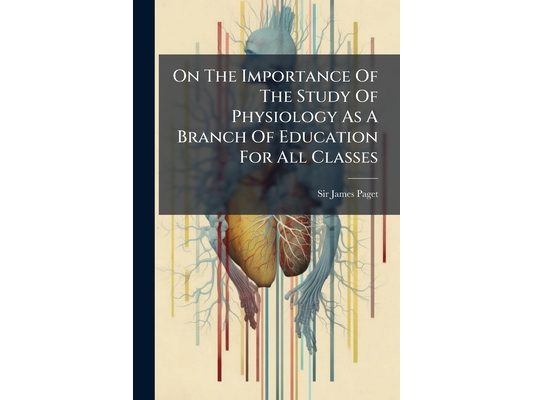 On The Importance Of The Study Of Physiology As A Branch Of Education For All Classes: A Lecture