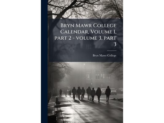 Bryn Mawr College Calendar, Volume 1, part 2 - volume 3, part 3